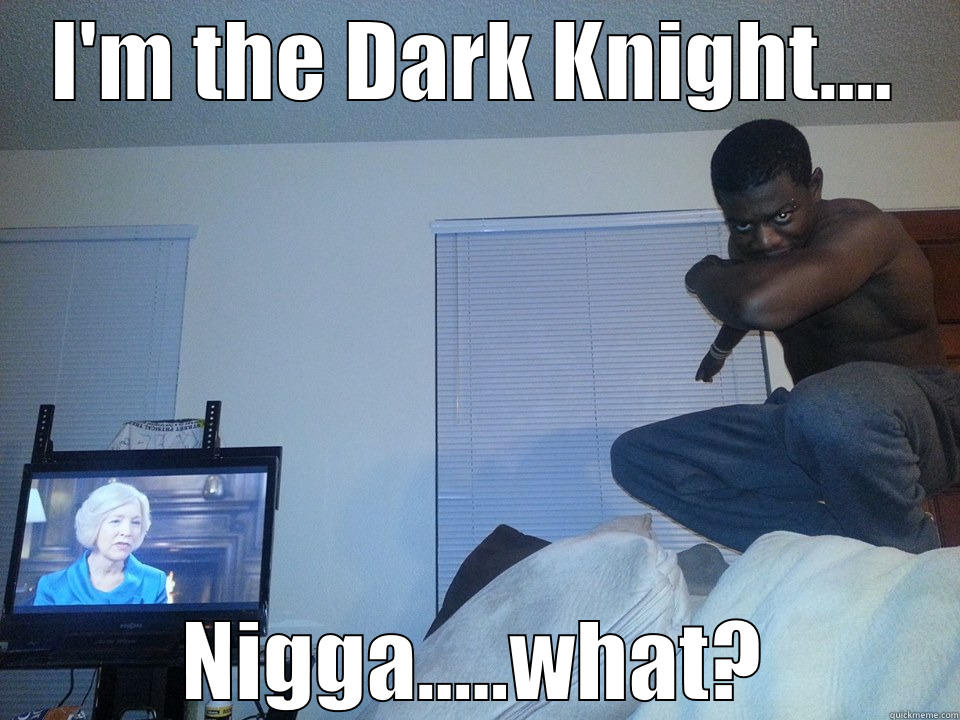 I'M THE DARK KNIGHT.... NIGGA.....WHAT? Misc