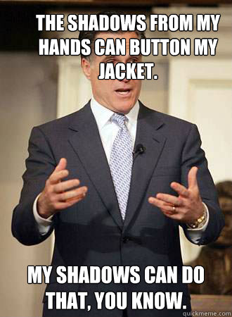 the shadows from my hands can button my jacket. my shadows can do that, you know.   Relatable Romney