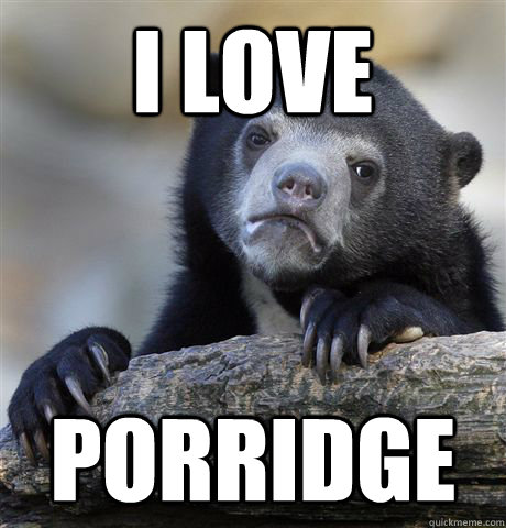 i love  porridge - i love  porridge  Confession Bear