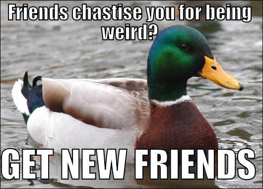 FRIENDS CHASTISE YOU FOR BEING WEIRD?  GET NEW FRIENDS Actual Advice Mallard