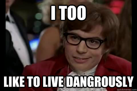 i too like to live dangrously  Dangerously - Austin Powers