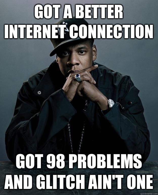 Got a better Internet connection  got 98 problems and glitch ain't one - Got a better Internet connection  got 98 problems and glitch ain't one  Jay Z Problems