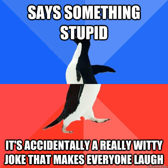 says something stupid it's accidentally a really witty joke that makes everyone laugh  Socially Awkward Awesome Penguin