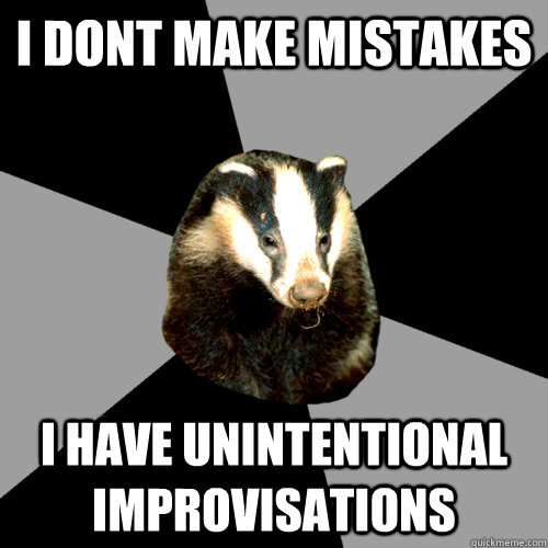 I dont make mistakes i have unintentional improvisations  Backstage Badger