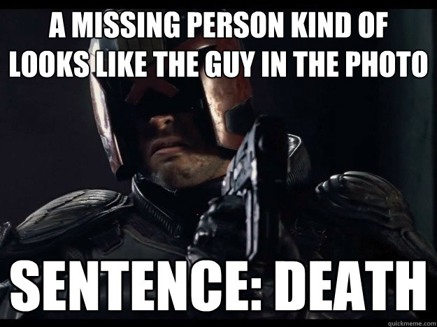 A missing person kind of looks like the guy in the photo Sentence: death  Judge Dredd