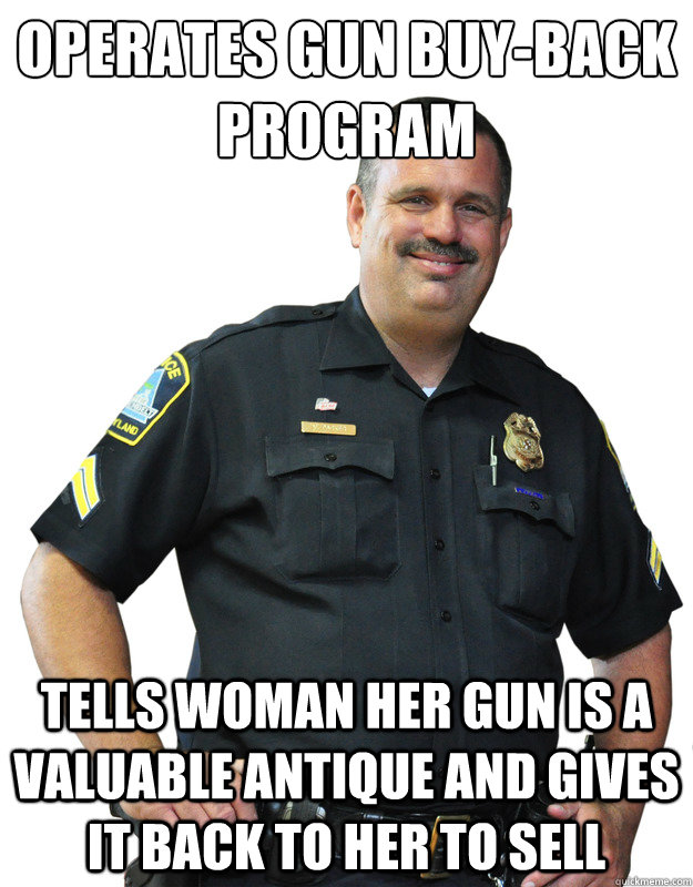 Operates gun buy-back program Tells woman her gun is a valuable antique and gives it back to her to sell  Good Guy Cop