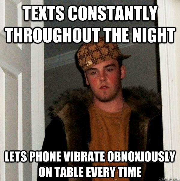 texts constantly throughout the night lets phone vibrate obnoxiously on table every time - texts constantly throughout the night lets phone vibrate obnoxiously on table every time  Scumbag Steve