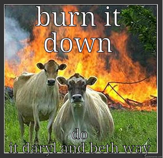 walking dead - BURN IT DOWN DO IT DARYL AND BETH WAY Evil cows