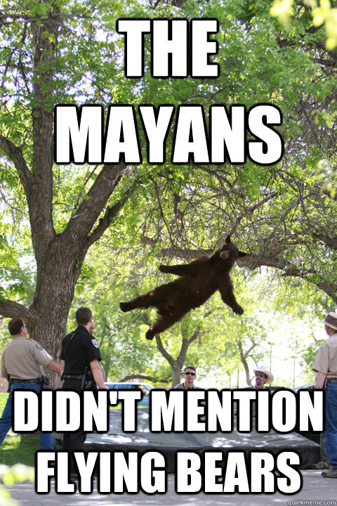 The mayans Didn't mention flying bears  Boulder Bear