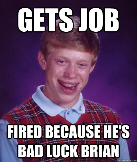 gets job fired because he's bad luck brian  Bad Luck Brian