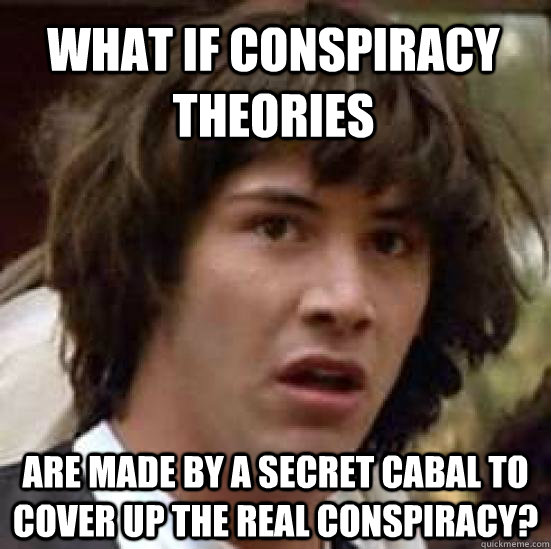 What if conspiracy theories are made by a secret cabal to cover up the real conspiracy?  conspiracy keanu