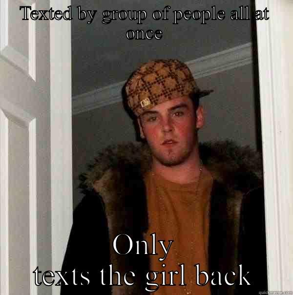 TEXTED BY GROUP OF PEOPLE ALL AT ONCE ONLY TEXTS THE GIRL BACK Scumbag Steve