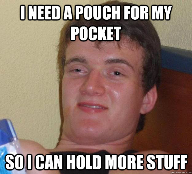 i need a pouch for my pocket so i can hold more stuff  10 Guy