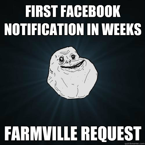 first facebook notification in weeks farmville request  Forever Alone