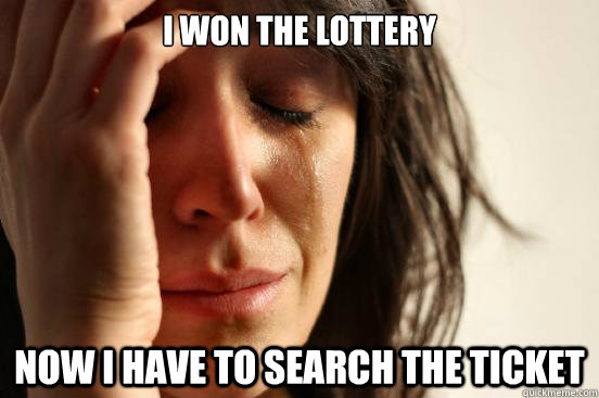 I WON THE LOTTERY now I have to search the ticket  First World Problems