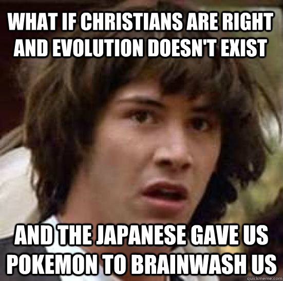 What if christians are right and evolution doesn't exist and the japanese gave us pokemon to brainwash us  conspiracy keanu