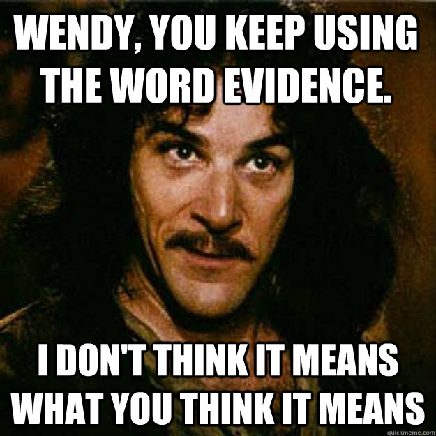 Wendy, You keep using the word Evidence. I don't think it means what you think it means  Inigo Montoya