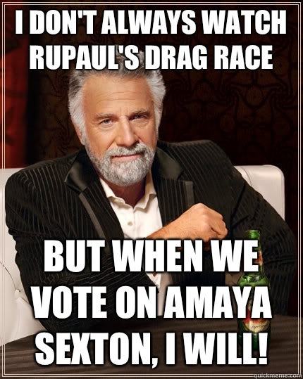 I don't always watch RuPaul's Drag Race But when we vote on Amaya Sexton, I will!  The Most Interesting Man In The World