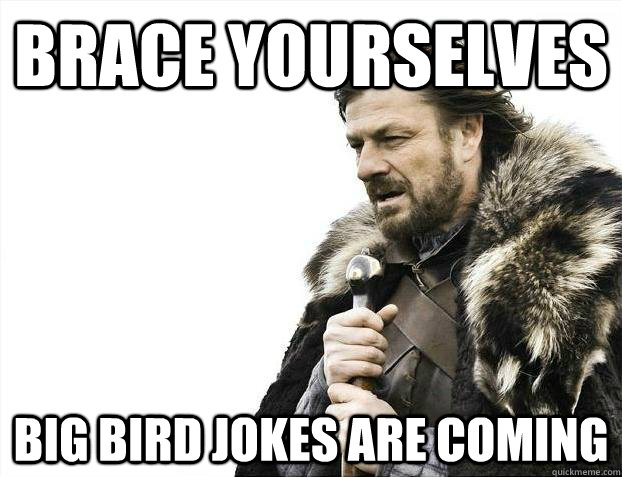 Brace yourselves BIG BIRD JOKES ARE COMING - Brace yourselves BIG BIRD JOKES ARE COMING  Misc