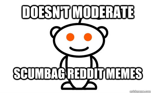 doesn't moderate Scumbag reddit memes - doesn't moderate Scumbag reddit memes  Good Guy Reddit