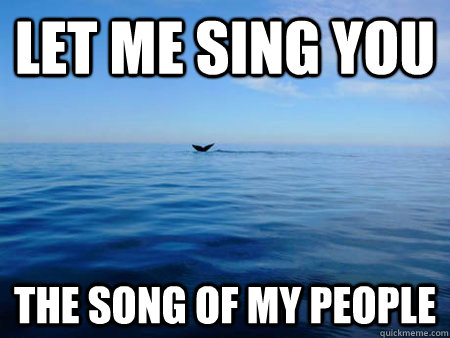 Let me sing you the song of my people - Let me sing you the song of my people  Loneliest whale