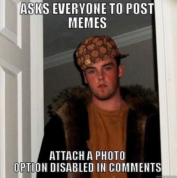 ATTACH A PHOTO - ASKS EVERYONE TO POST MEMES ATTACH A PHOTO OPTION DISABLED IN COMMENTS Scumbag Steve