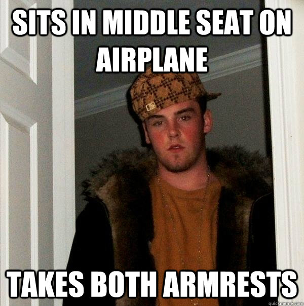 sits in middle seat on airplane takes both armrests - sits in middle seat on airplane takes both armrests  Scumbag Steve