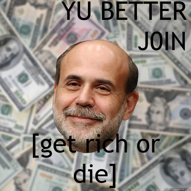 YU BETTER J0IN [get rich or die] - YU BETTER J0IN [get rich or die]  Ben Bernanke