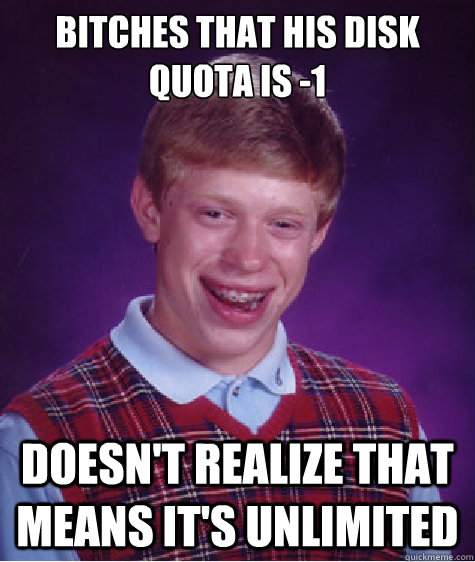 Bitches that his disk quota is -1 Doesn't realize that means it's unlimited  Bad Luck Brian