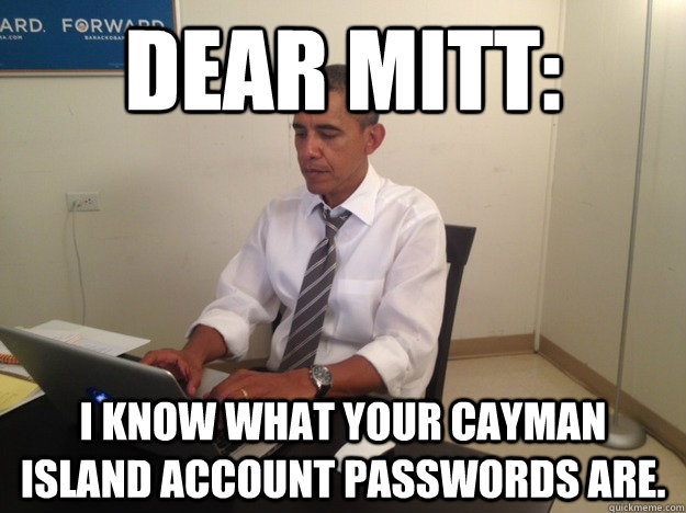 Dear Mitt: I know what your cayman Island account passwords are.  