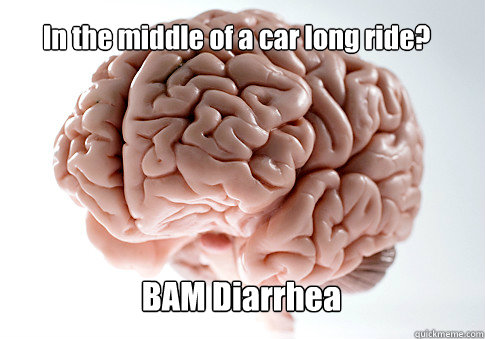 In the middle of a car long ride? BAM Diarrhea  Scumbag Brain