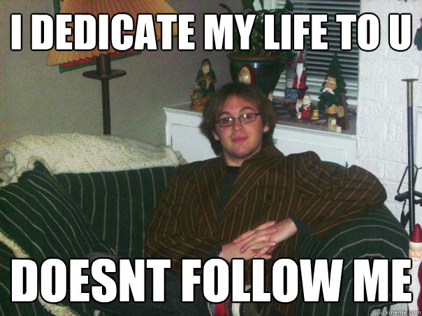 i dedicate my life to u doesnt follow me - i dedicate my life to u doesnt follow me  Scumbag DankDevice