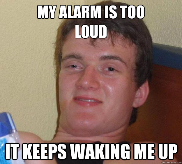 My alarm is too 
loud It keeps waking me up  10 Guy