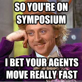 So you're on symposium i bet your agents move really fast - So you're on symposium i bet your agents move really fast  Condescending Wonka