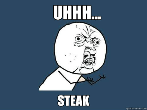 Uhhh... steak - Uhhh... steak  Y U No