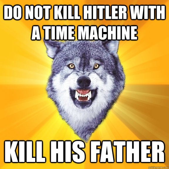 Do not kill hitler with a time machine Kill his father  Courage Wolf