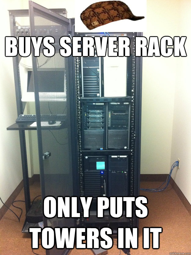 
Buys server Rack Only puts towers in it - 
Buys server Rack Only puts towers in it  Scumbag IT Company