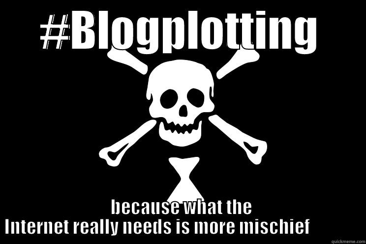 #BLOGPLOTTING BECAUSE WHAT THE INTERNET REALLY NEEDS IS MORE MISCHIEF               Misc