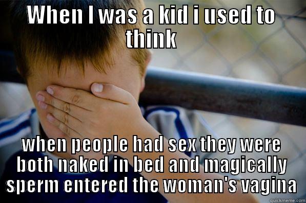 WHEN I WAS A KID I USED TO THINK WHEN PEOPLE HAD SEX THEY WERE BOTH NAKED IN BED AND MAGICALLY SPERM ENTERED THE WOMAN'S VAGINA Confession kid