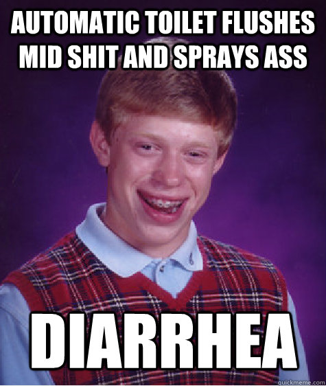 Automatic toilet flushes mid shit and sprays ass Diarrhea  Bad Luck Brian