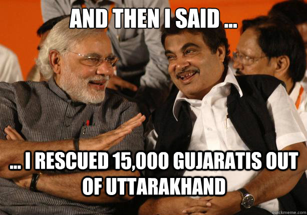 And then i said ... ... I rescued 15,000 Gujaratis out of Uttarakhand  