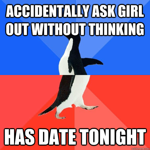 accidentally ask girl out without thinking has date tonight  Socially Awkward Awesome Penguin