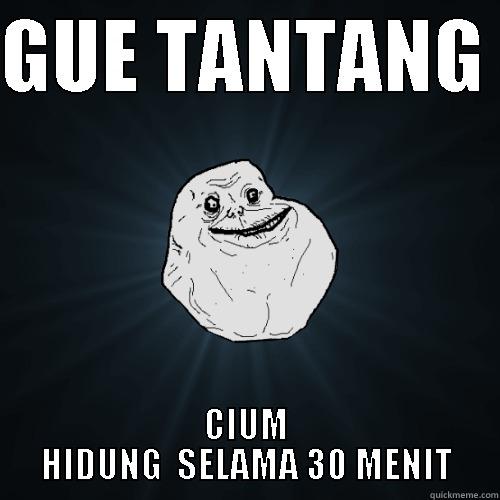 GUE TANTANG  CIUM HIDUNG  SELAMA 30 MENIT Forever Alone