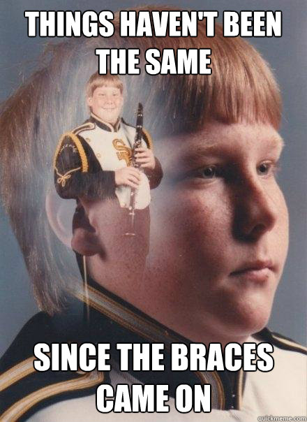 Things haven't been the same since the braces came on - Things haven't been the same since the braces came on  PTSD Clarinet Boy