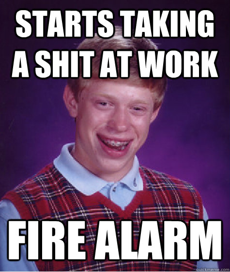 STARTS TAKING A SHIT AT WORK Fire alarm  Bad Luck Brian