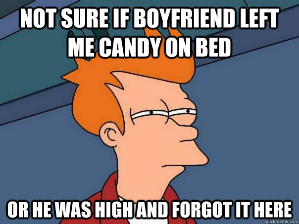 Not sure if boyfriend left me candy on bed Or he was high and forgot it here  Futurama Fry