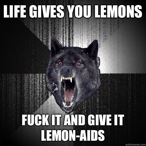 Life gives you lemons  Fuck it and give it Lemon-Aids  Insanity Wolf