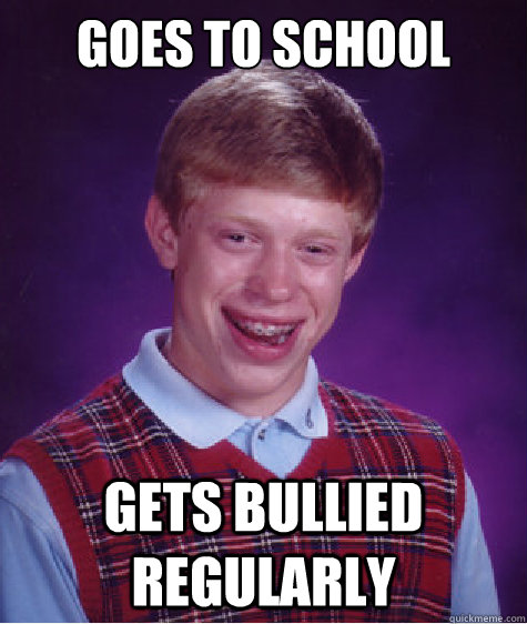 goes to school gets bullied regularly  Bad Luck Brian