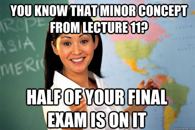 you know that minor concept from lecture 11? half of your final exam is on it  Unhelpful High School Teacher