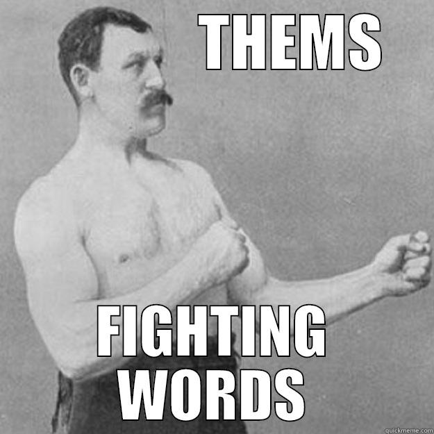              THEMS FIGHTING WORDS overly manly man